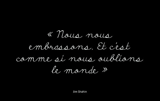 Nous nous embrassons. et c'est comme si nous oublions le monde. Jim Shahin