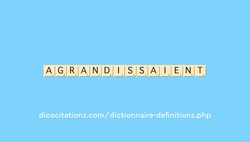 agrandissaient agrandissaient