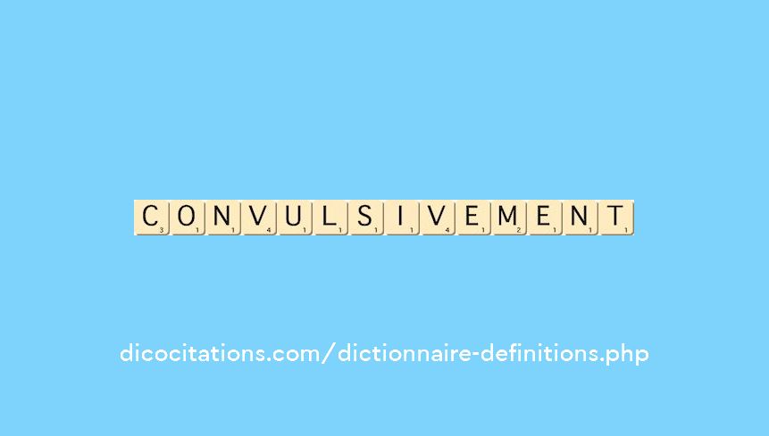 convulsivement convulsivement