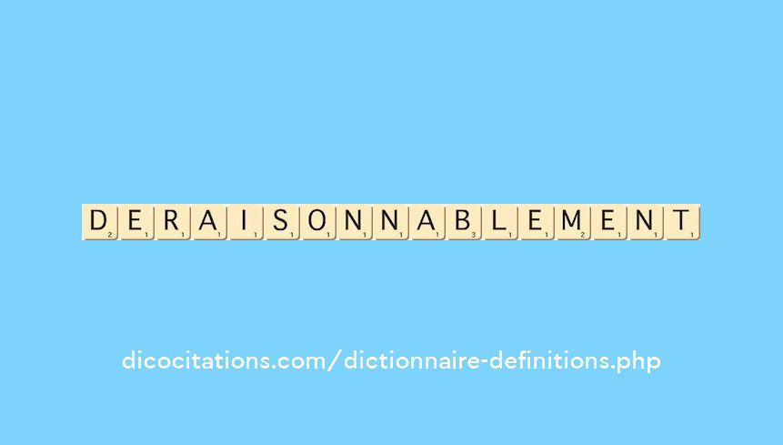deraisonnablement deraisonnablement