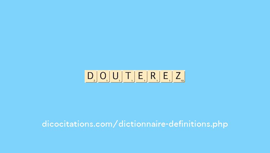 douterez douterez