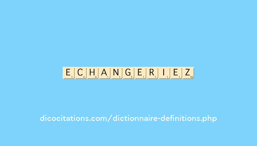 echangeriez echangeriez