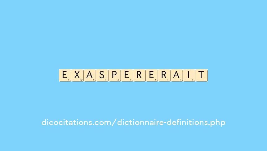 exaspererait exaspererait