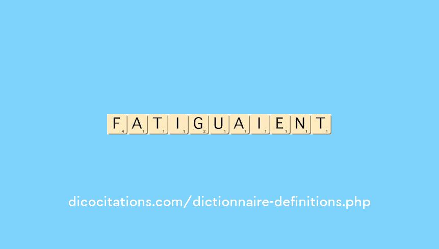 fatiguaient fatiguaient