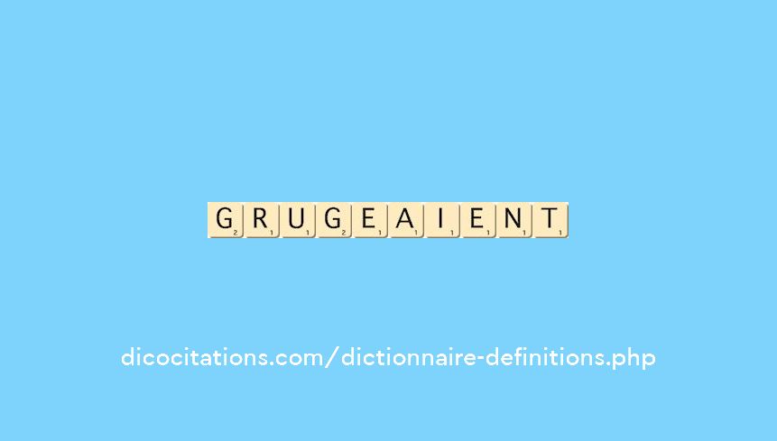 grugeaient grugeaient