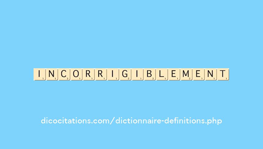 incorrigiblement incorrigiblement