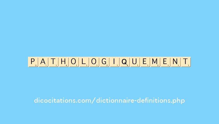 pathologiquement