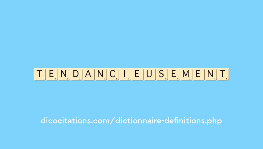 tendancieusement tendancieusement