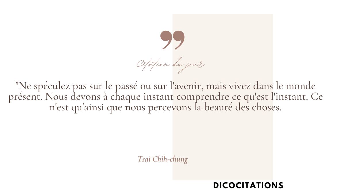 Ne spculez pas sur le pass ou sur l'avenir, mais vivez dans le monde prsent.