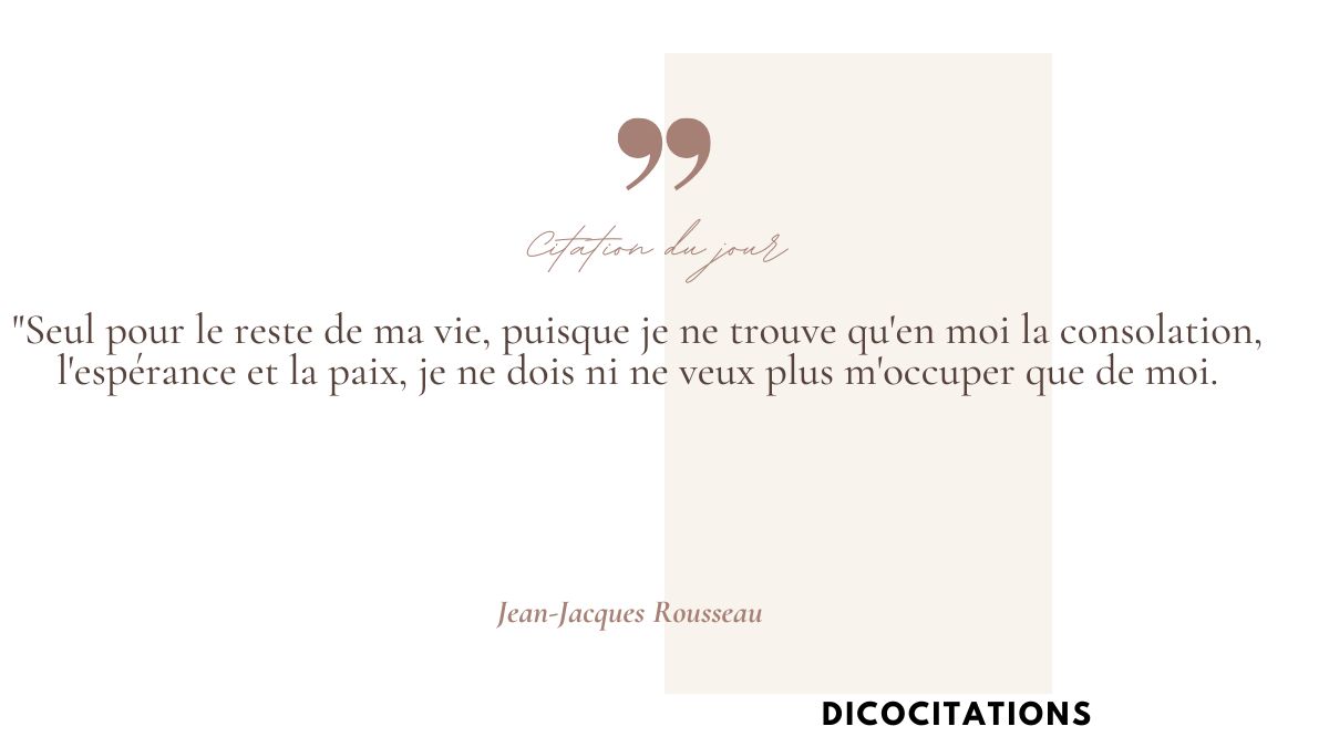 Seul pour le reste de ma vie, puisque je ne trouve qu'en moi la consolation, l'esprance et la paix, je ne dois ni ne veux plus m'occuper que de moi