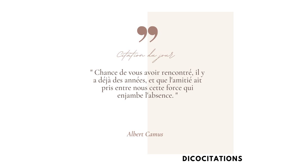 Chance de vous avoir rencontr, il y a dj des annes, et que l'amiti ait pris entre nous cette force qui enjambe l'absence.