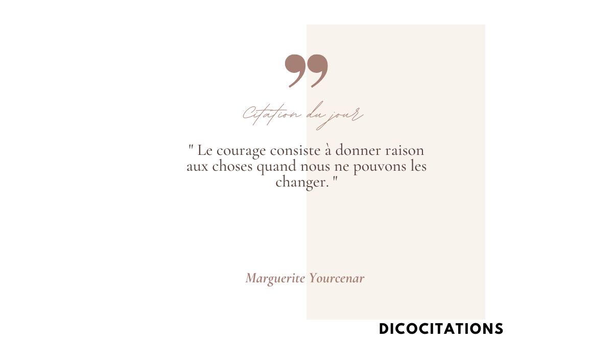 >Le courage consiste  donner raison aux choses quand nous ne pouvons les changer.