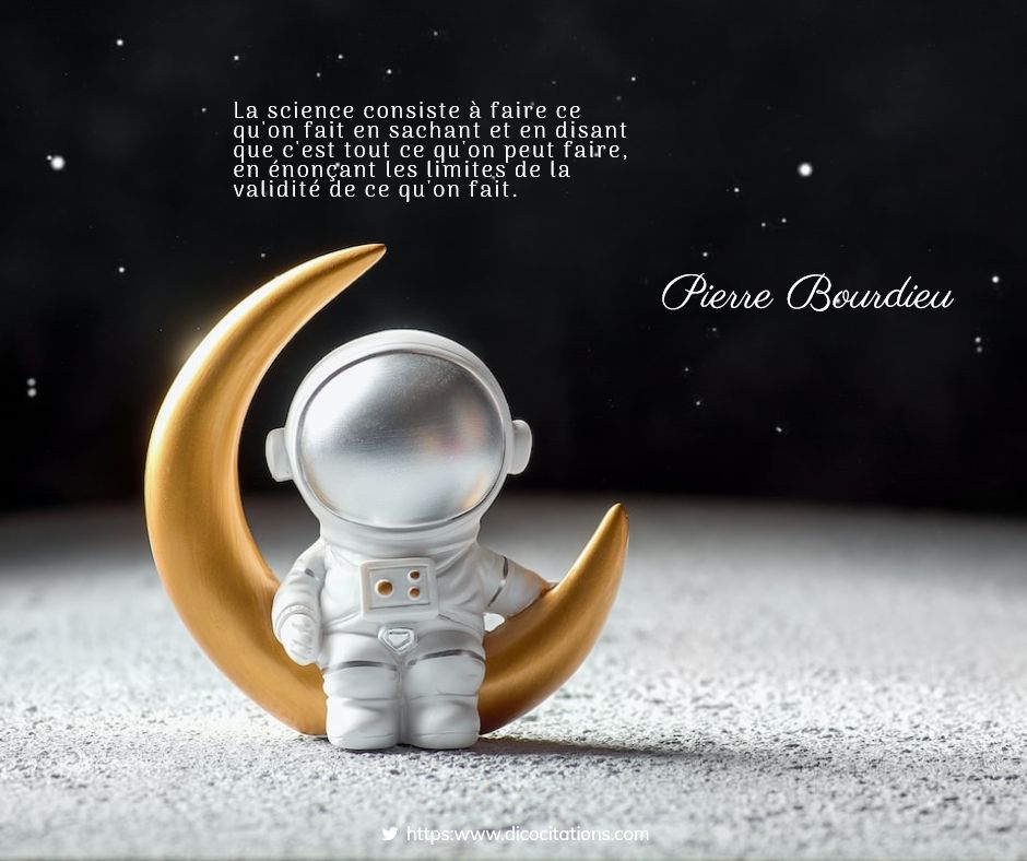 La science consiste  faire ce qu'on fait en sachant et en disant que c'est tout ce qu'on peut faire, en nonant les limites de la validit de ce qu'on fait.