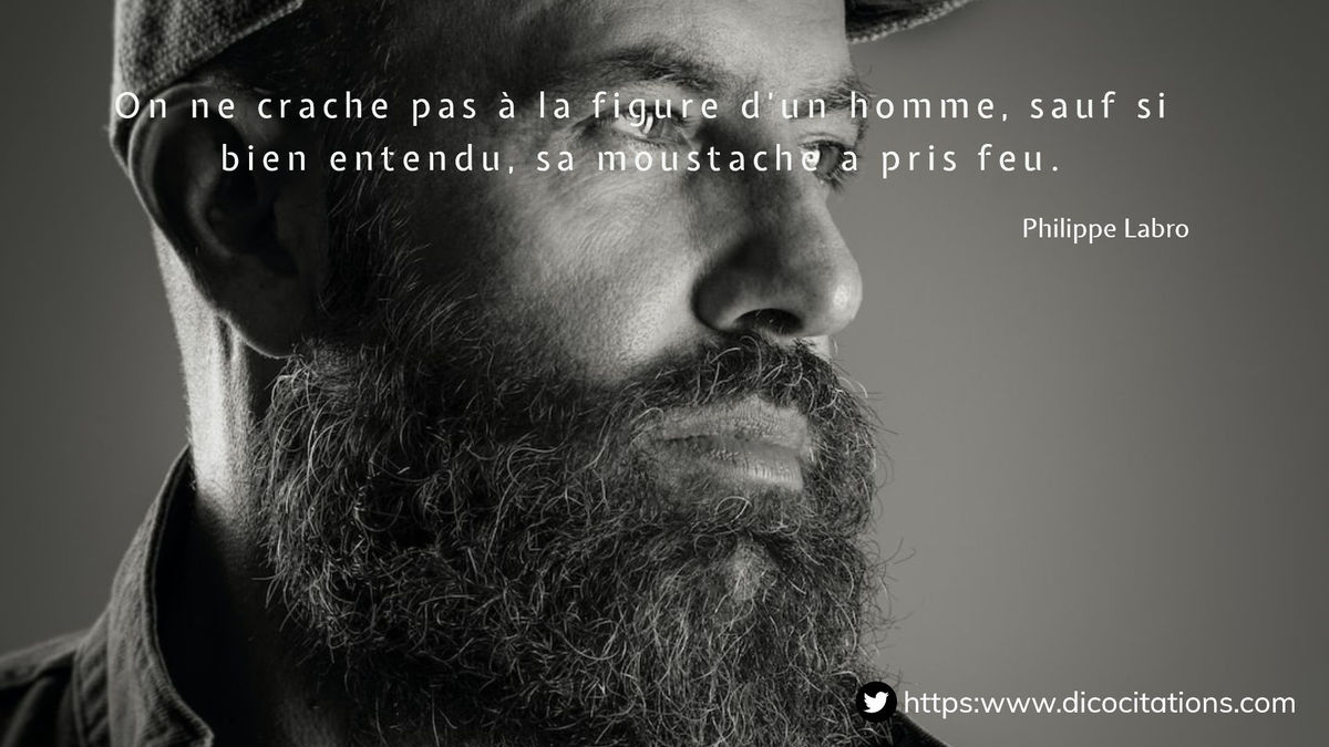 On ne crache pas  la figure d'un homme, sauf si bien entendu, sa moustache a pris feu.