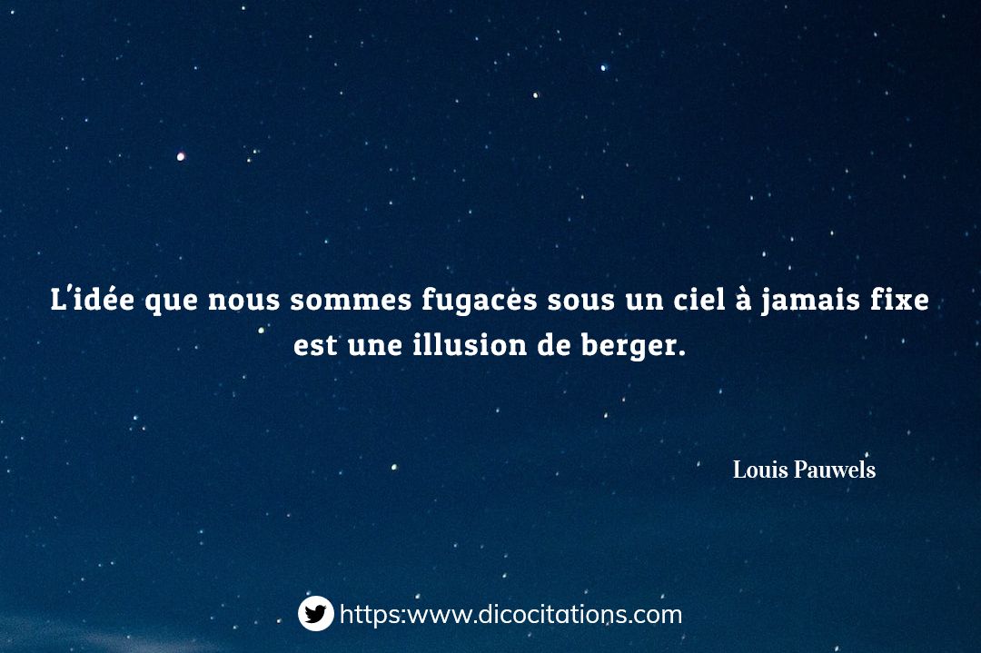 L'ide que nous sommes fugaces sous un ciel  jamais fixe est une illusion de berger.