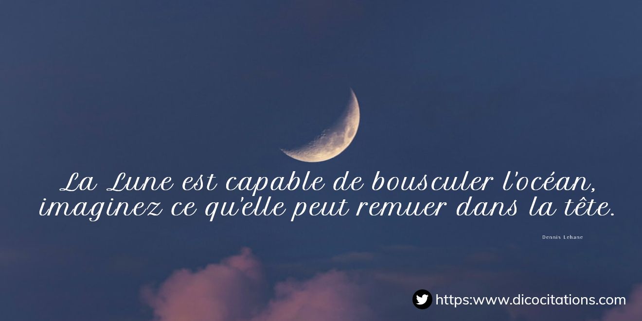 La Lune est capable de bousculer l'ocan, imaginez ce qu'elle peut remuer dans la tte.