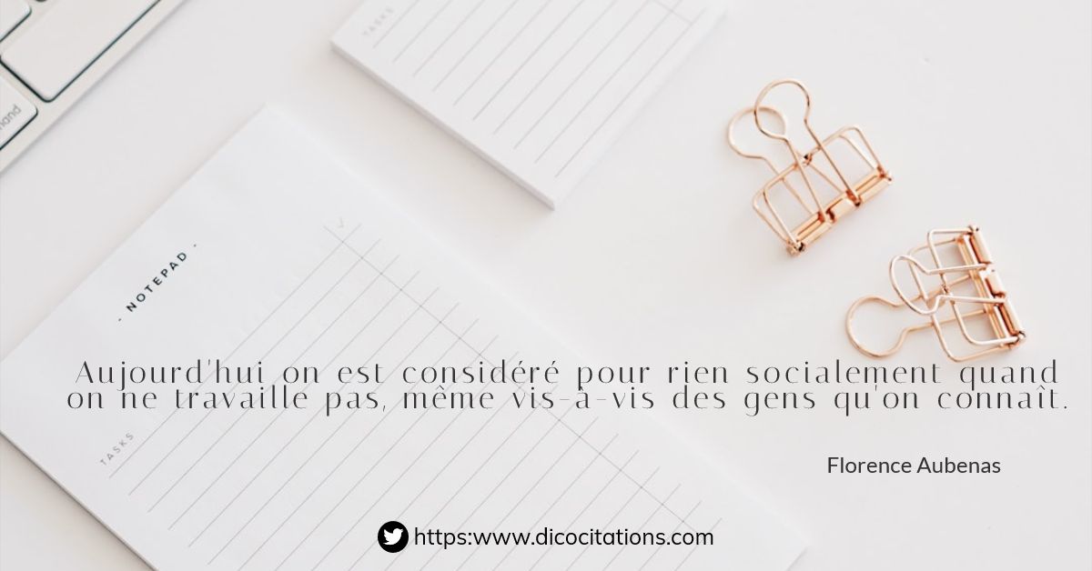 Aujourd'hui, on est considr pour rien socialement quand on ne travaille pas, mme vis--vis des gens qu'on connat