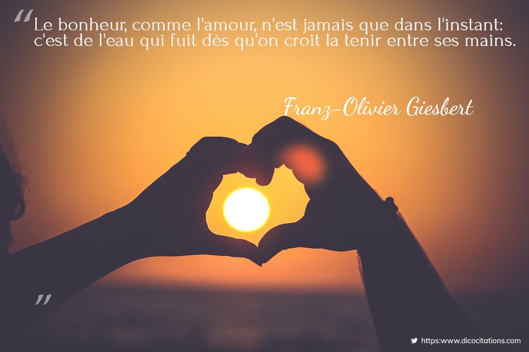Le bonheur, comme l'amour, n'est jamais que dans l'instant 