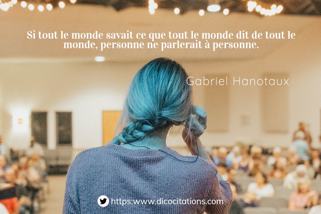 Si tout le monde savait ce que tout le monde dit de tout le monde, personne ne parlerait  personne.
