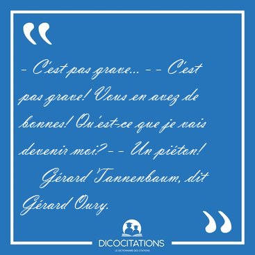 - C'est pas grave... - - C'est pas grave! Vous en avez de [...] - Grard Tannenbaum, dit Grard Oury...