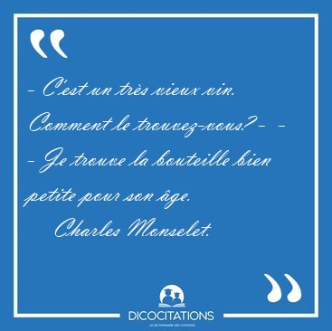 - C'est un trs vieux vin. Comment le trouvez-vous? -  - - Je [...] - Charles Monselet...