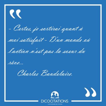 - Certes, je sortirai quant  moi satisfait - D'un monde o [...] - Charles Baudelaire...