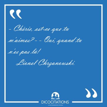 - Ch�rie, est-ce que tu m'aimes? - - Oui, quand tu n'es pas [...] - Lionel Chrzanowski...