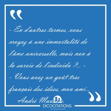 - En d'autres termes, vous croyez � une immortalit� de l'�me [...] - Andr� Maurois...