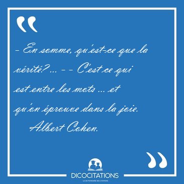 - En somme, qu'est-ce que la vrit? ... - - C'est ce qui est [...] - Albert Cohen...