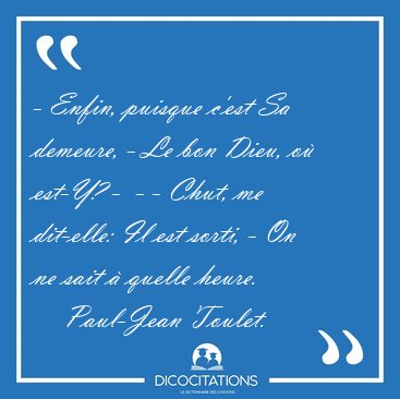 - Enfin, puisque c'est Sa demeure, - Le bon Dieu, o� est-Y? -  - [...] - Paul-Jean Toulet...