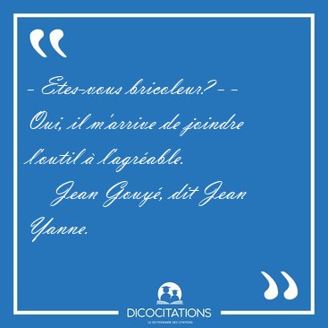 - Etes-vous bricoleur? - - Oui, il m'arrive de joindre l'outil � [...] - Jean Gouy�, dit Jean Yanne...