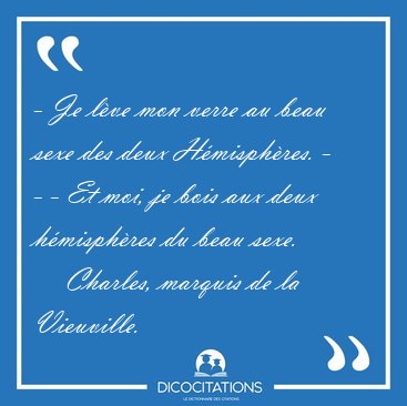 - Je lve mon verre au beau sexe des deux Hmisphres. -  - - Et [...] - Charles, marquis de la Vieuville...