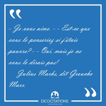 - Je vous aime. - - Est-ce que vous le penseriez si j'�tais [...] - Julius Marks, dit Groucho Marx...