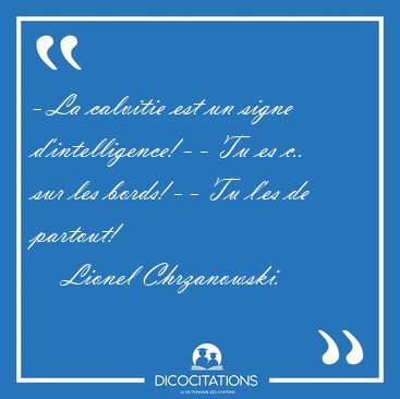 - La calvitie est un signe d'intelligence! - - Tu es c.. sur les [...] - Lionel Chrzanowski...