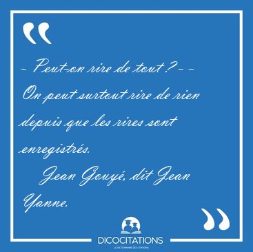 - Peut-on rire de tout ? - - On peut surtout rire de rien depuis [...] - Jean Gouy�, dit Jean Yanne...