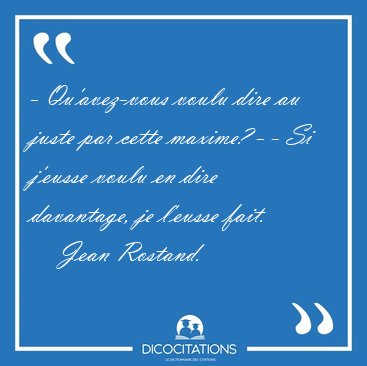 - Qu'avez-vous voulu dire au juste par cette maxime? - - Si [...] - Jean Rostand...