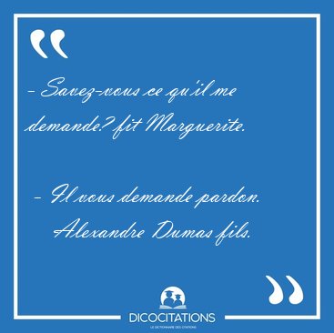 - Savez-vous ce qu'il me demande? fit Marguerite.    - Il vous [...] - Alexandre Dumas fils...
