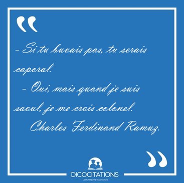 - Si tu buvais pas, tu serais caporal.    - Oui, mais quand je [...] - Charles Ferdinand Ramuz...