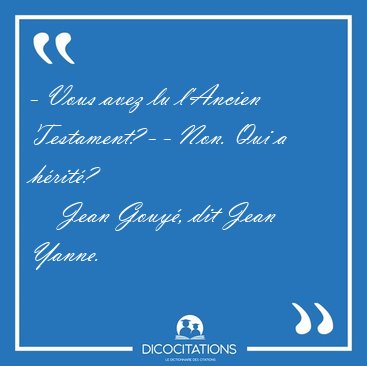 - Vous avez lu l'Ancien Testament? - - Non. Qui a [...] - Jean Gouy�, dit Jean Yanne...