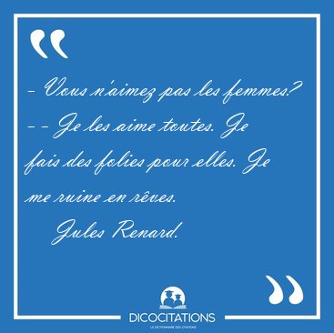 - Vous n'aimez pas les femmes? - - Je les aime toutes. Je fais [...] - Jules Renard...
