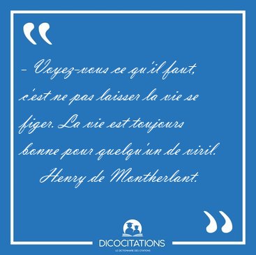 - Voyez-vous ce qu'il faut, c'est ne pas laisser la vie se [...] - Henry de Montherlant...