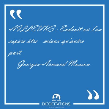 AILLEURS : Endroit o� l'on esp�re �tre   mieux qu'autre [...] - Georges-Armand Masson...