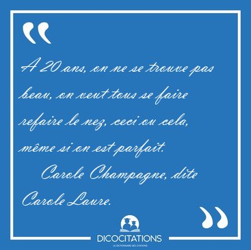A 20 ans, on ne se trouve pas beau, on veut tous se faire [...] - Carole Champagne, dite Carole Laure...