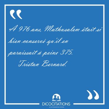 A 976 ans, Mathusalem tait si bien conserv qu'il en paraissait [...] - Tristan Bernard...