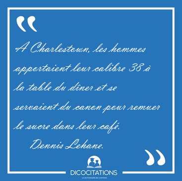 A Charlestown, les hommes apportaient leur calibre 38  la table [...] - Dennis Lehane...