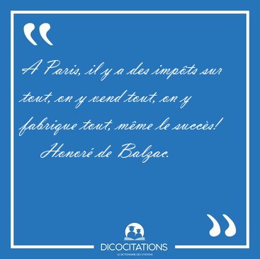 A Paris, il y a des imp�ts sur tout, on y vend tout, on y [...] - Honor� de Balzac...