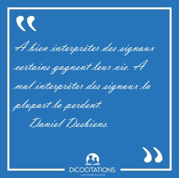 A bien interprter des signaux certains gagnent leur vie. A mal [...] - Daniel Desbiens...