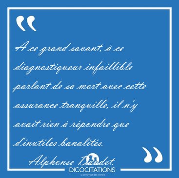 A ce grand savant,  ce diagnostiqueur infaillible parlant de sa [...] - Alphonse Daudet...