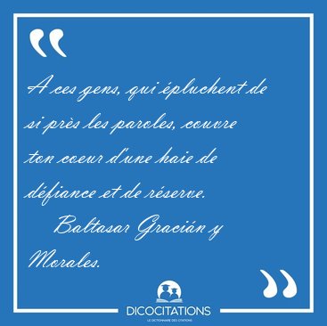 A ces gens, qui �pluchent de si pr�s les paroles, couvre ton [...] - Baltasar Graci�n y Morales...