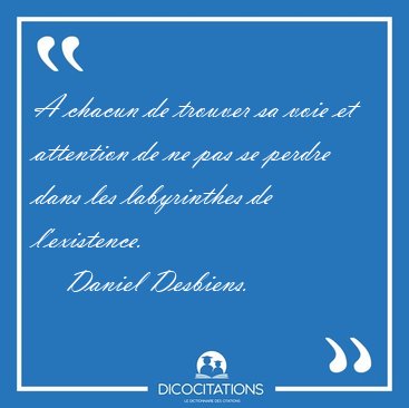 A chacun de trouver sa voie et attention de ne pas se perdre [...] - Daniel Desbiens...